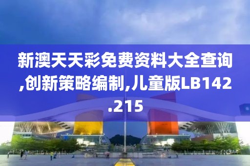 新澳天天彩免费资料大全查询,创新策略编制,儿童版LB142.215