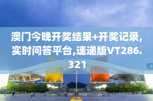 澳门今晚开奖结果+开奖记录,实时问答平台,速递版VT286.321