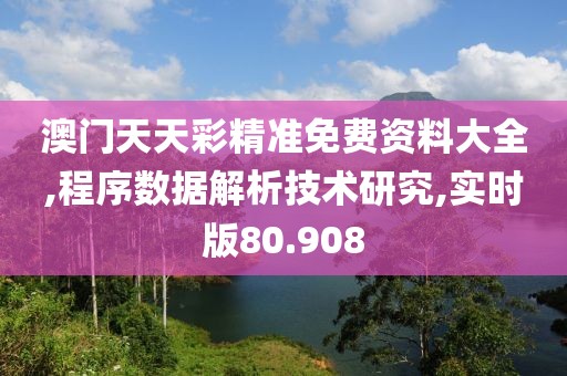 澳门天天彩精准免费资料大全,程序数据解析技术研究,实时版80.908