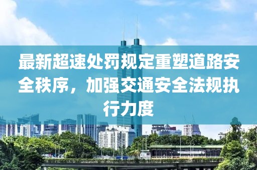 最新超速处罚规定重塑道路安全秩序，加强交通安全法规执行力度