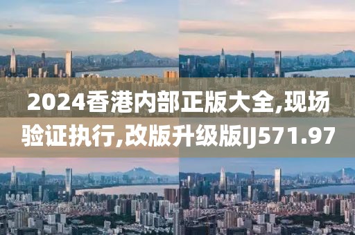 2024香港内部正版大全,现场验证执行,改版升级版IJ571.97