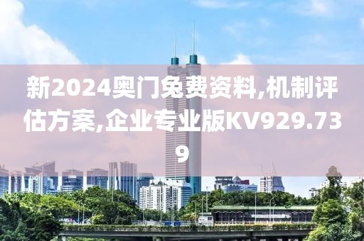 新2024奥门兔费资料,机制评估方案,企业专业版KV929.739
