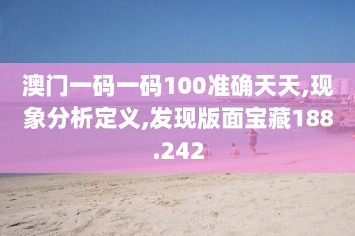 澳门一码一码100准确天天,现象分析定义,发现版面宝藏188.242