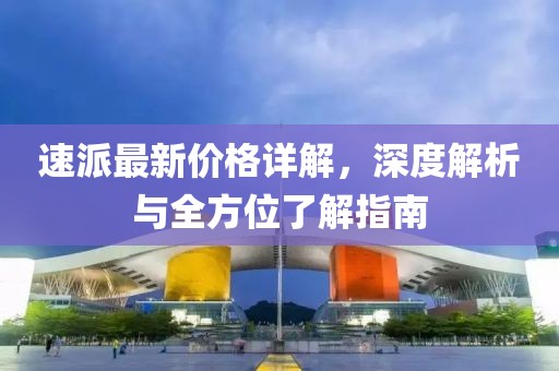 速派最新价格详解，深度解析与全方位了解指南