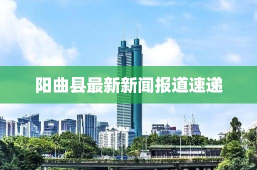 阳曲县最新新闻报道速递