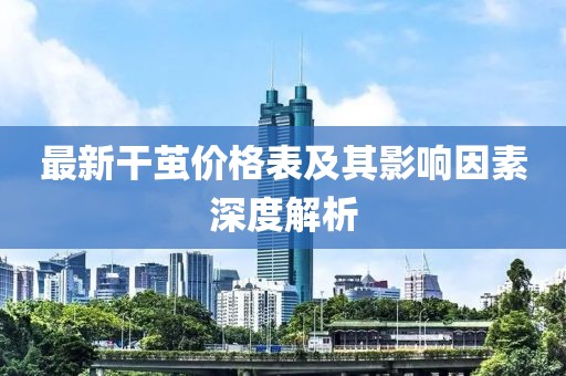 最新干茧价格表及其影响因素深度解析