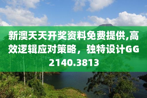新澳天天开奖资料免费提供,高效逻辑应对策略，独特设计GG2140.3813