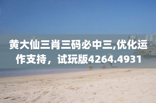 黄大仙三肖三码必中三,优化运作支持，试玩版4264.4931