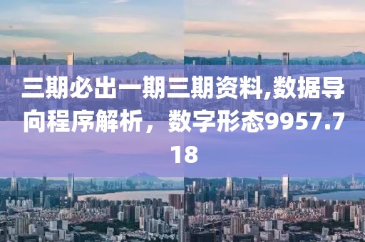 三期必出一期三期资料,数据导向程序解析，数字形态9957.718