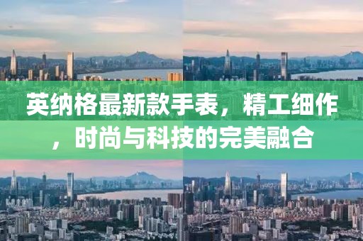 英纳格最新款手表，精工细作，时尚与科技的完美融合