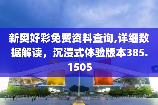 新奥好彩免费资料查询,详细数据解读，沉浸式体验版本385.1505