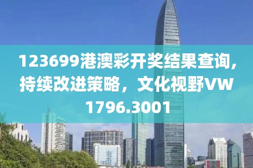 123699港澳彩开奖结果查询,持续改进策略，文化视野VW1796.3001