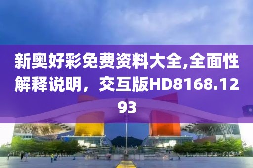新奥好彩免费资料大全,全面性解释说明，交互版HD8168.1293