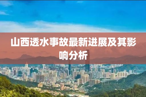 山西透水事故最新进展及其影响分析