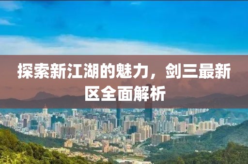 探索新江湖的魅力，剑三最新区全面解析