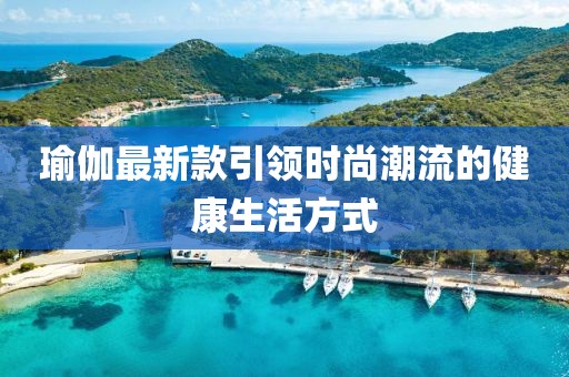 瑜伽最新款引领时尚潮流的健康生活方式