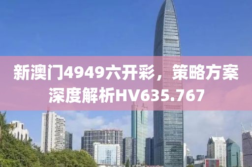 新澳门4949六开彩，策略方案深度解析HV635.767