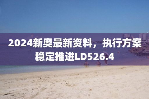 2024新奥最新资料，执行方案稳定推进LD526.4