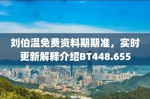 刘伯温免费资料期期准，实时更新解释介绍BT448.655