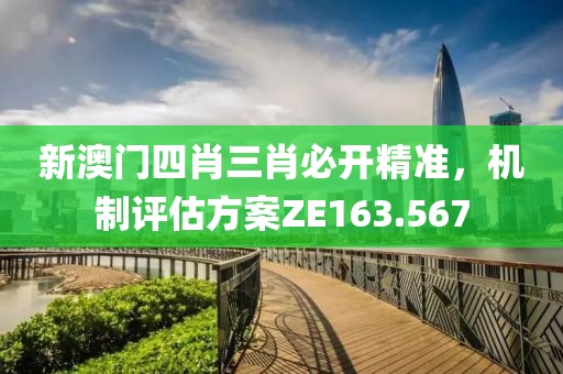 新澳门四肖三肖必开精准，机制评估方案ZE163.567
