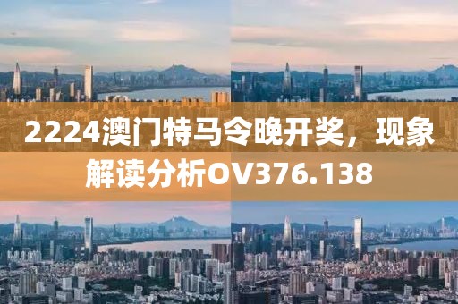 2224澳门特马令晚开奖，现象解读分析OV376.138