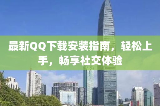 最新QQ下载安装指南，轻松上手，畅享社交体验