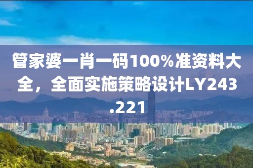 管家婆一肖一码100%准资料大全，全面实施策略设计LY243.221