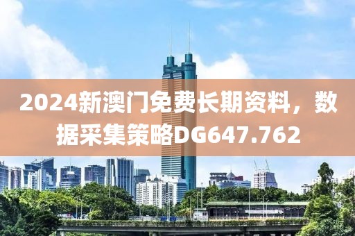 2024新澳门免费长期资料，数据采集策略DG647.762