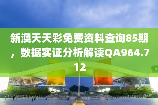 新澳天天彩免费资料查询85期，数据实证分析解读QA964.712