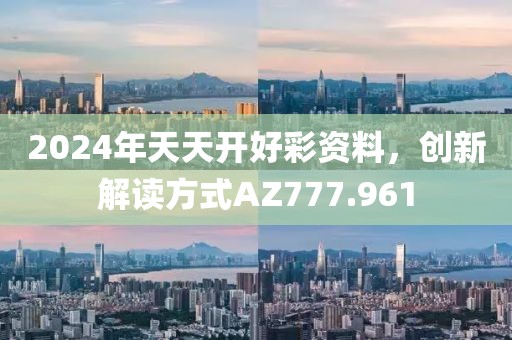 2024年天天开好彩资料，创新解读方式AZ777.961