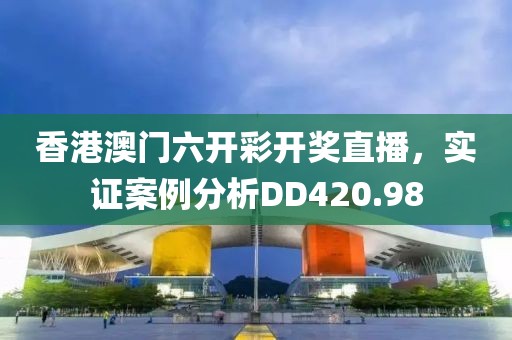香港澳门六开彩开奖直播，实证案例分析DD420.98