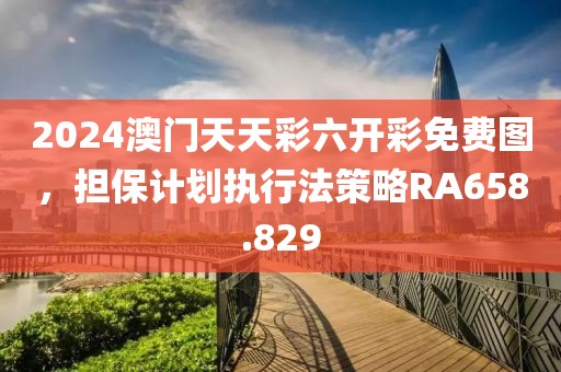 2024澳门天天彩六开彩免费图，担保计划执行法策略RA658.829
