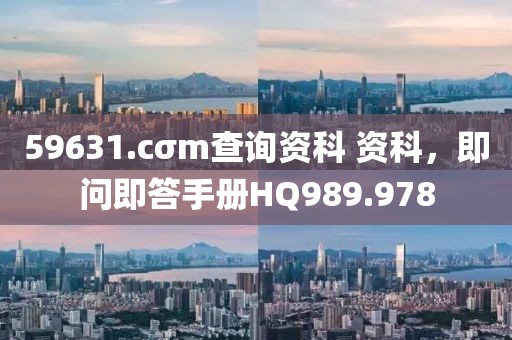 59631.cσm查询资科 资科，即问即答手册HQ989.978