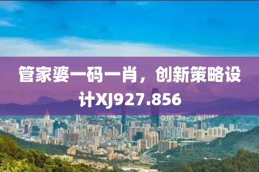 管家婆一码一肖，创新策略设计XJ927.856