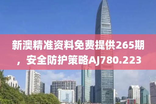 新澳精准资料免费提供265期，安全防护策略AJ780.223