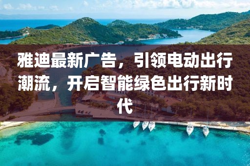 雅迪最新广告，引领电动出行潮流，开启智能绿色出行新时代