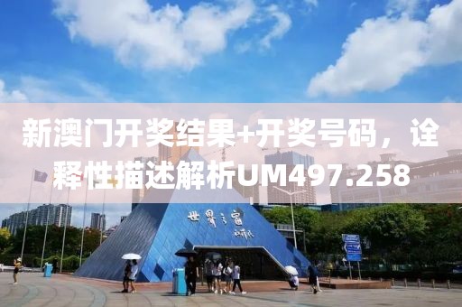 新澳门开奖结果+开奖号码，诠释性描述解析UM497.258