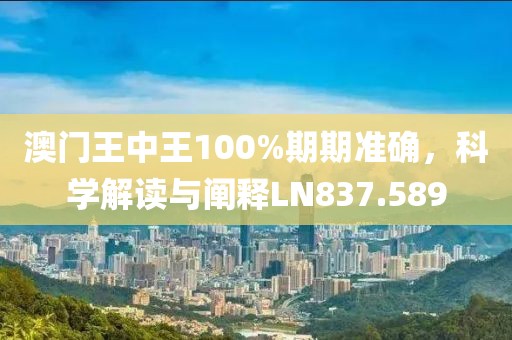 澳门王中王100%期期准确，科学解读与阐释LN837.589