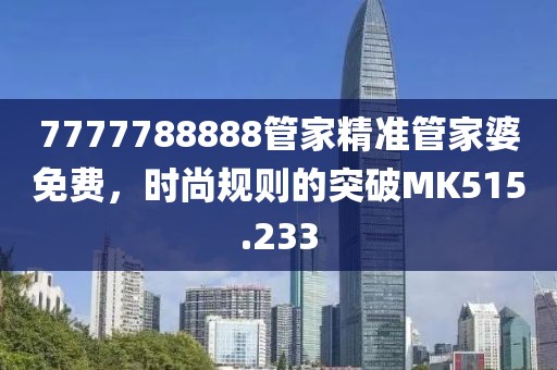 7777788888管家精准管家婆免费，时尚规则的突破MK515.233