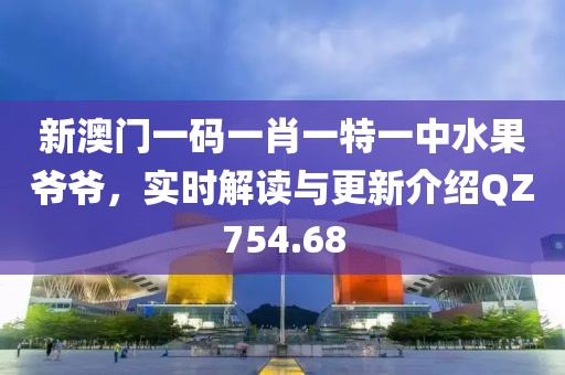 新澳门一码一肖一特一中水果爷爷，实时解读与更新介绍QZ754.68