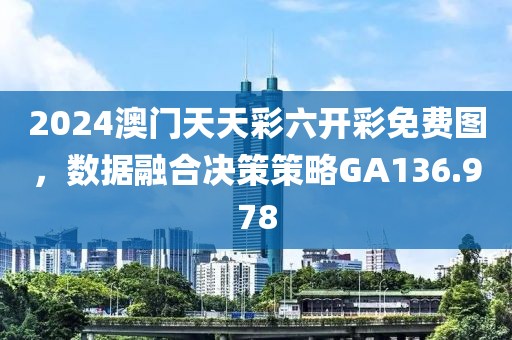 2024澳门天天彩六开彩免费图，数据融合决策策略GA136.978