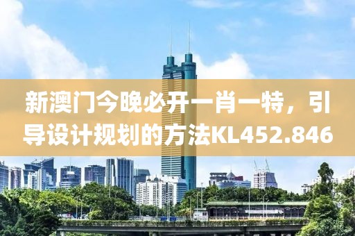 新澳门今晚必开一肖一特，引导设计规划的方法KL452.846