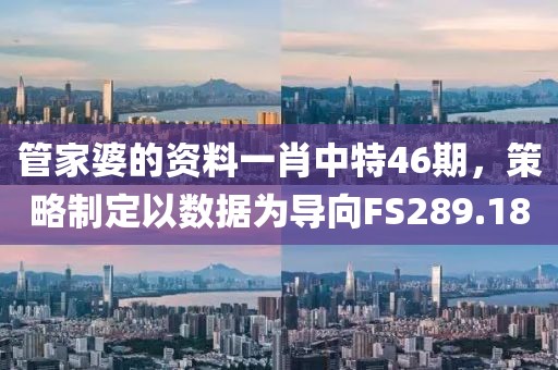 管家婆的资料一肖中特46期，策略制定以数据为导向FS289.18