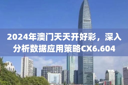 2024年澳门天天开好彩，深入分析数据应用策略CX6.604