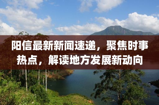 阳信最新新闻速递，聚焦时事热点，解读地方发展新动向