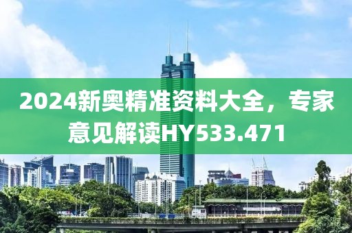 2024新奥精准资料大全，专家意见解读HY533.471