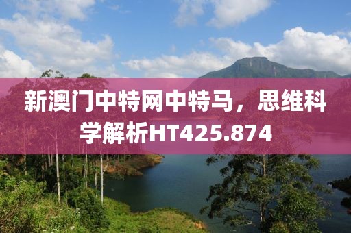 新澳门中特网中特马，思维科学解析HT425.874