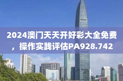 2024澳门天天开好彩大全免费，操作实践评估PA928.742