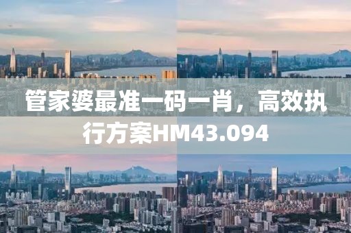 管家婆最准一码一肖，高效执行方案HM43.094