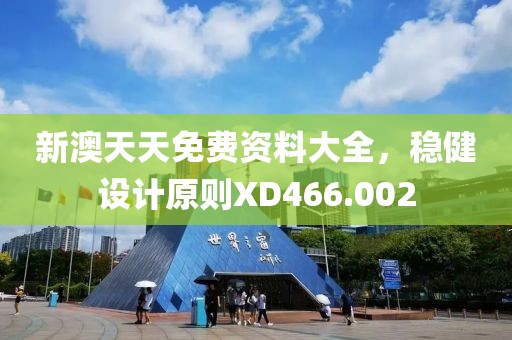 新澳天天免费资料大全，稳健设计原则XD466.002
